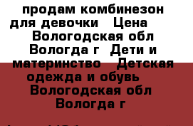 продам комбинезон для девочки › Цена ­ 500 - Вологодская обл., Вологда г. Дети и материнство » Детская одежда и обувь   . Вологодская обл.,Вологда г.